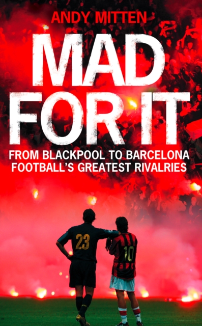 Mad for it: From Blackpool to Barcelona: Football's Greatest Rivalries
