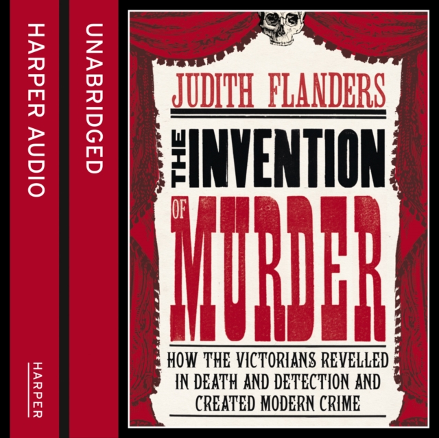 Invention of Murder: How the Victorians Revelled in Death and Detection and Created Modern Crime