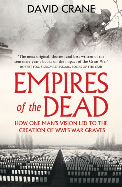 Empires of the Dead: How One Man's Vision Led to the Creation of WWI's War Graves