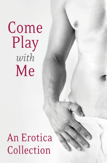 Come Play With Me: An Erotica Collection