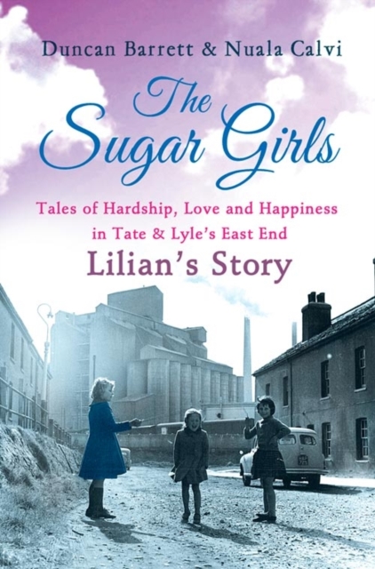 Sugar Girls - Lilian's Story: Tales of Hardship, Love and Happiness in Tate & Lyle's East End