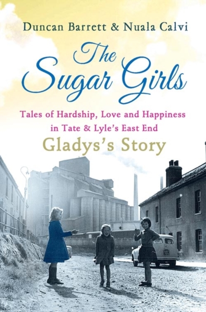 Sugar Girls - Gladys's Story: Tales of Hardship, Love and Happiness in Tate & Lyle's East End
