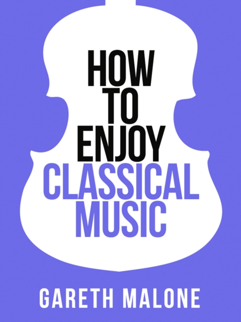 Gareth Malone's How To Enjoy Classical Music: HCNF (Collins Shorts, Book 5)