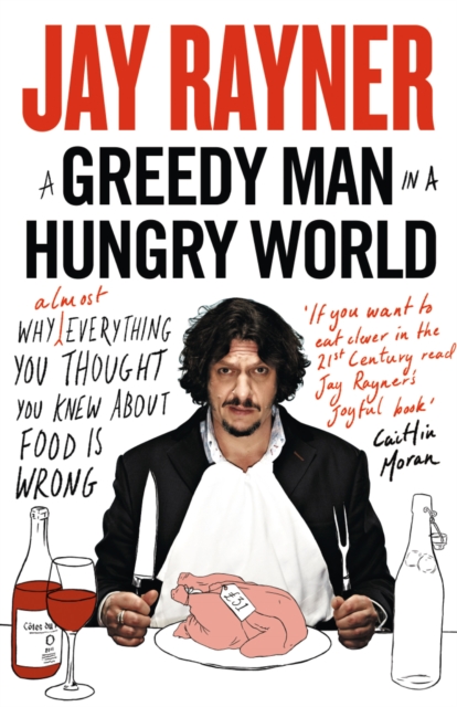 Greedy Man in a Hungry World: How (almost) everything you thought you knew about food is wrong