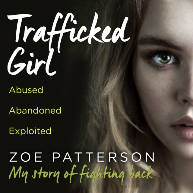 Trafficked Girl: Abused. Abandoned. Exploited. This Is My Story of Fighting Back.