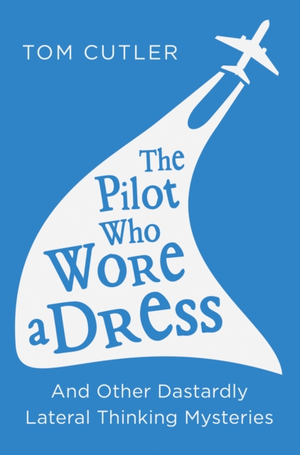 Pilot Who Wore a Dress: And Other Dastardly Lateral Thinking Mysteries