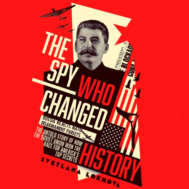 Spy Who Changed History: The Untold Story of How the Soviet Union Won the Race for America's Top Secrets