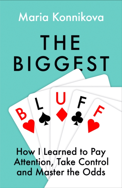 Biggest Bluff: How I Learned to Pay Attention, Master Myself, and Win