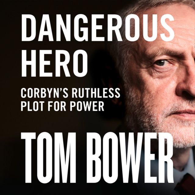 Dangerous Hero: Corbyn's Ruthless Plot for Power