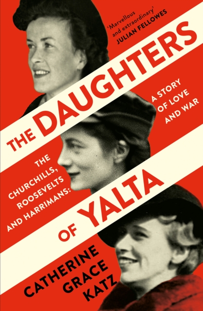Daughters of Yalta: The Churchills, Roosevelts and Harrimans - A Story of Love and War