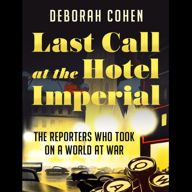 Last Call at the Hotel Imperial: The Reporters Who Took on a World at War