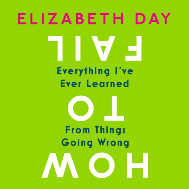 How to Fail: Everything I've Ever Learned From Things Going Wrong