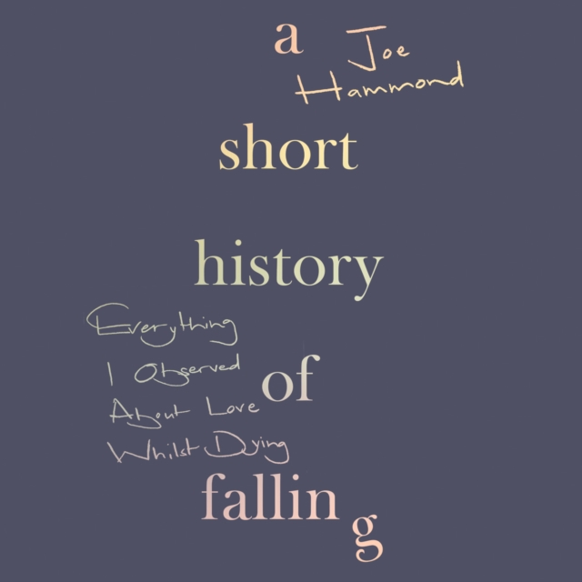 Short History of Falling: Everything I Observed About Love Whilst Dying