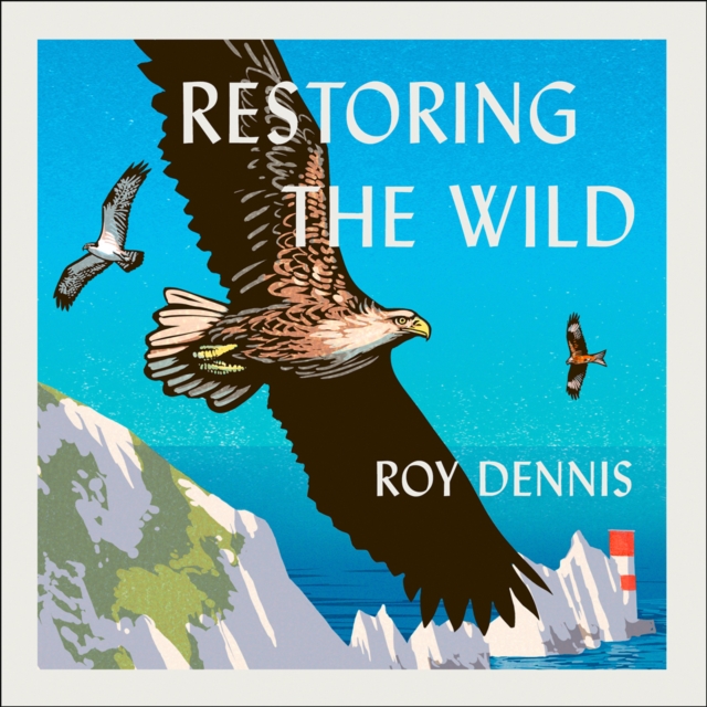 Restoring the Wild: Sixty Years of Rewilding Our Skies, Woods and Waterways