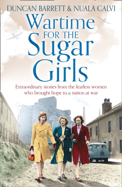 Wartime for the Sugar Girls: Extraordinary Stories from the Fearless Women Who Brought Hope to a Nation at War