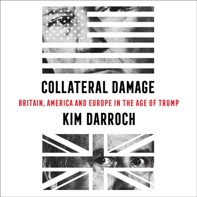 Collateral Damage: Britain, America and Europe in the Age of Trump