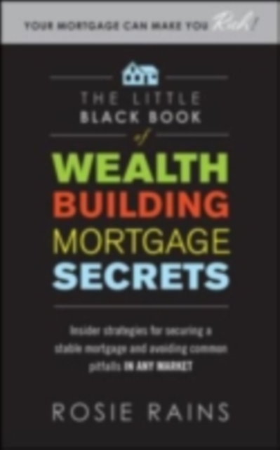 Little Black Book of Wealth Building Mortgage Secrets: Insider Strategies for Securing a Stable Mortgage and Avoiding Common Pitfalls in Any Market