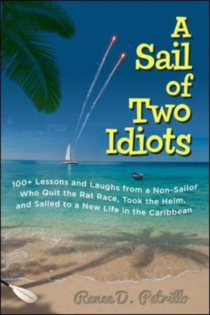 Sail of Two Idiots: 100+ Lessons and Laughs from a Non-Sailor  Who Quit the Rat Race, Took the Helm, and Sailed to a New Life in the Caribbean