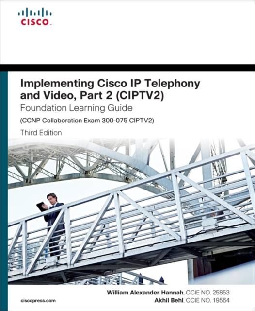Implementing Cisco IP Telephony and Video, Part 2 (CIPTV2) Foundation Learning Guide (CCNP Collaboration Exam 300-075 CIPTV2)
