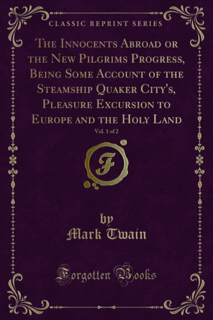 Innocents Abroad or the New Pilgrims Progress, Being Some Account of the Steamship Quaker City's, Pleasure Excursion to Europe and the Holy Land