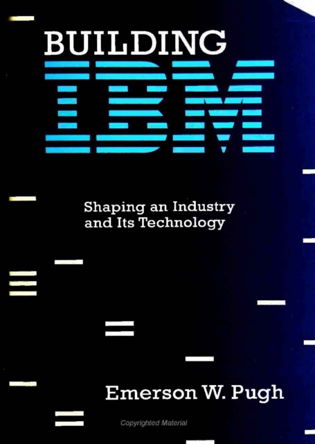 Building IBM – Shaping an Industry and Its Technology