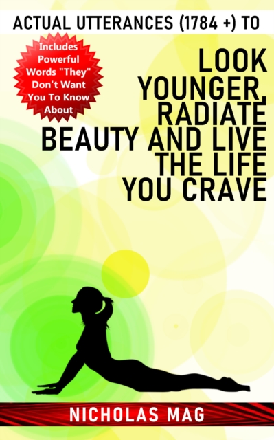 Actual Utterances (1784 +) to Look Younger, Radiate Beauty and Live the Life You Crave