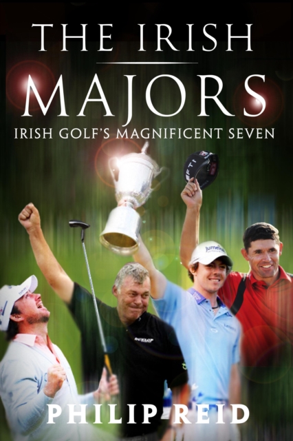 Irish Majors: The Story Behind the Victories of Ireland's Top Golfers -  Rory McIlroy, Graeme McDowell, Darren Clarke and Padraig Harrington