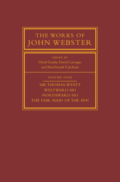 Works of John Webster: Volume 4, Sir Thomas Wyatt, Westward Ho, Northward Ho, The Fair Maid of the Inn