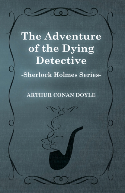 Adventure of the Dying Detective - A Sherlock Holmes Short Story