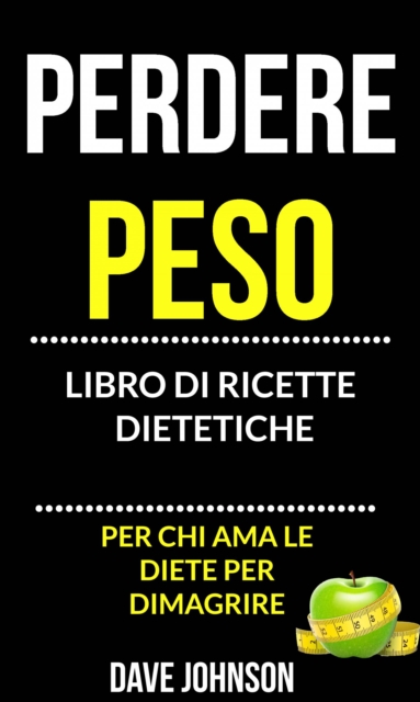 Perdere peso: libro di ricette dietetiche (per chi ama le diete per dimagrire)