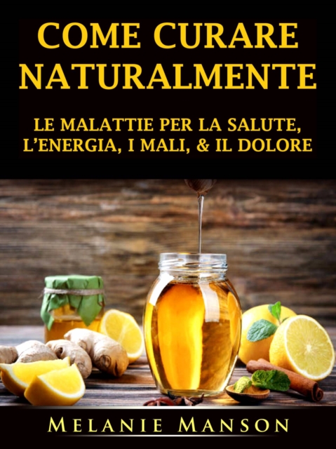 Come Curare Naturalmente le Malattie per la Salute, l’Energia, i Mali, & il Dolore