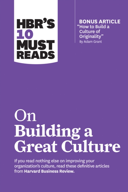 HBR's 10 Must Reads on Building a Great Culture (with bonus article &quote;How to Build a Culture of Originality&quote; by Adam Grant)